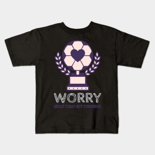 Worry about today not tomorrow. Kids T-Shirt